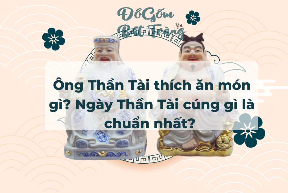 Ông Thần Tài thích ăn món gì? Ngày Thần Tài cúng gì là chuẩn nhất? 