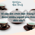 Vì sao ấm chén Bát Tràng lại được nhiều người yêu thích đến vậy? 