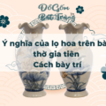 Ý nghĩa của lọ hoa trên bàn thờ gia tiên – Cách bày trí 