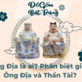 Ông Địa là ai? Phân biệt giữa Ông Địa và Thần Tài? 